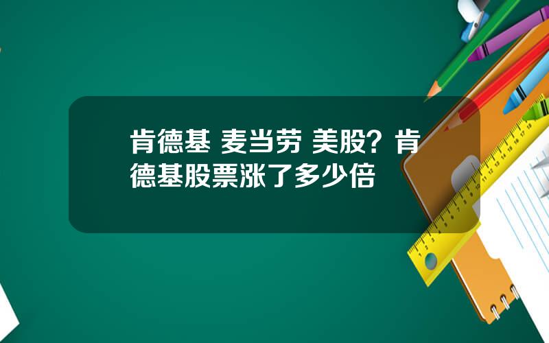 肯德基 麦当劳 美股？肯德基股票涨了多少倍